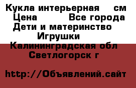 Кукла интерьерная 40 см › Цена ­ 400 - Все города Дети и материнство » Игрушки   . Калининградская обл.,Светлогорск г.